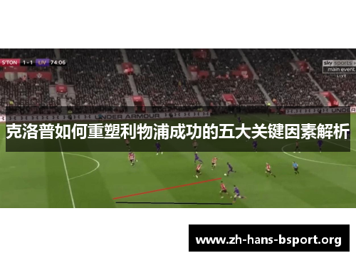 克洛普如何重塑利物浦成功的五大关键因素解析