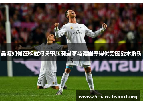 曼城如何在欧冠对决中压制皇家马德里夺得优势的战术解析