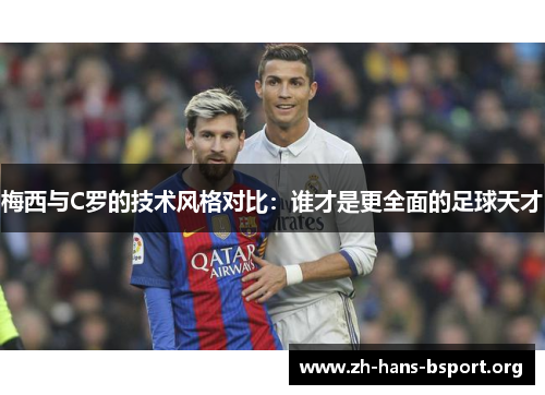 梅西与C罗的技术风格对比：谁才是更全面的足球天才