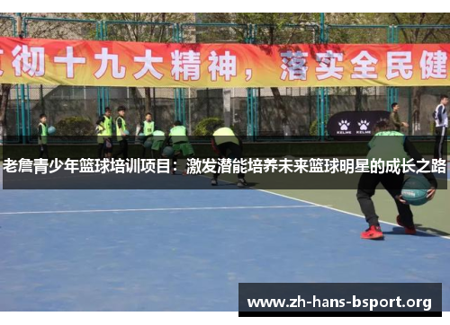 老詹青少年篮球培训项目：激发潜能培养未来篮球明星的成长之路