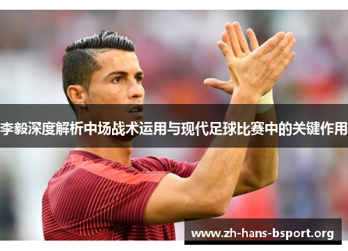 李毅深度解析中场战术运用与现代足球比赛中的关键作用