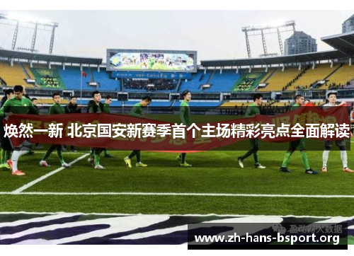 焕然一新 北京国安新赛季首个主场精彩亮点全面解读