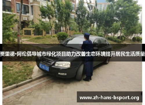 贾里德·阿伦倡导城市绿化项目助力改善生态环境提升居民生活质量