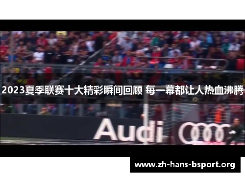 2023夏季联赛十大精彩瞬间回顾 每一幕都让人热血沸腾