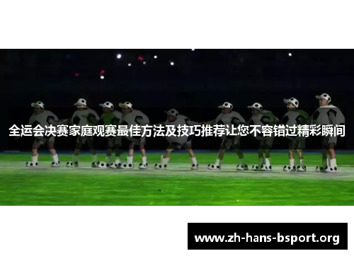 全运会决赛家庭观赛最佳方法及技巧推荐让您不容错过精彩瞬间