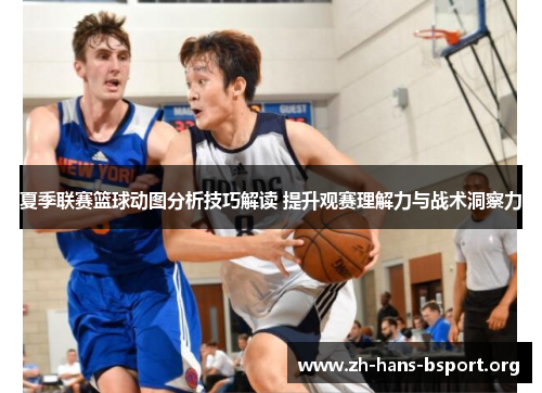 夏季联赛篮球动图分析技巧解读 提升观赛理解力与战术洞察力