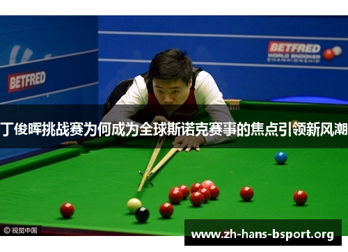 丁俊晖挑战赛为何成为全球斯诺克赛事的焦点引领新风潮