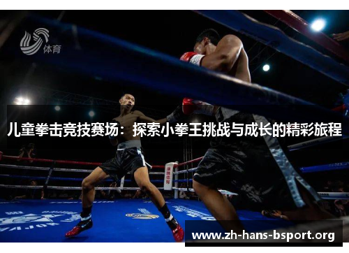 儿童拳击竞技赛场:探索小拳王挑战与成长的精彩旅程 儿童拳击竞技赛场:探索小拳王挑战与成长的精彩旅程