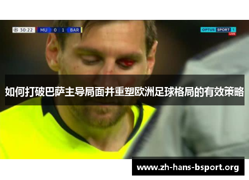 如何打破巴萨主导局面并重塑欧洲足球格局的有效策略