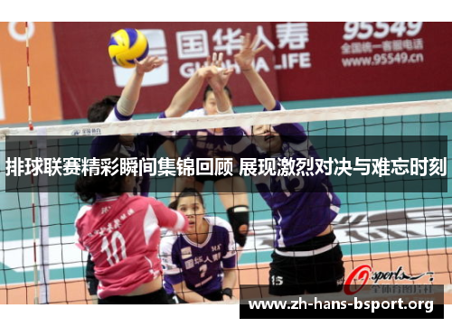 排球联赛精彩瞬间集锦回顾 展现激烈对决与难忘时刻
