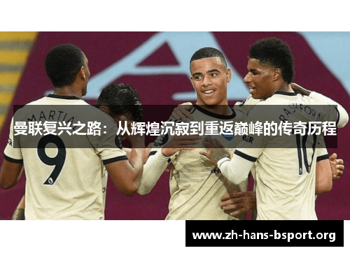 曼联复兴之路：从辉煌沉寂到重返巅峰的传奇历程