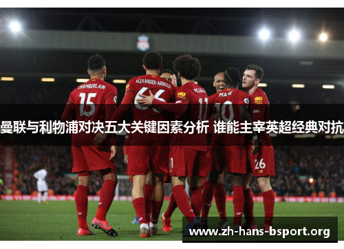 曼联与利物浦对决五大关键因素分析 谁能主宰英超经典对抗