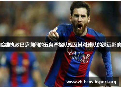 哈维执教巴萨期间的五条严格队规及其对球队的深远影响