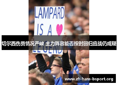 切尔西伤员情况严峻 主力阵容能否按时回归应战仍成疑