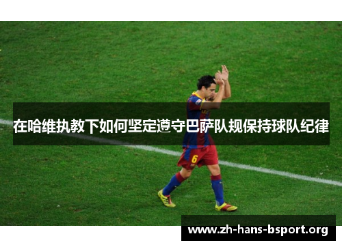 在哈维执教下如何坚定遵守巴萨队规保持球队纪律