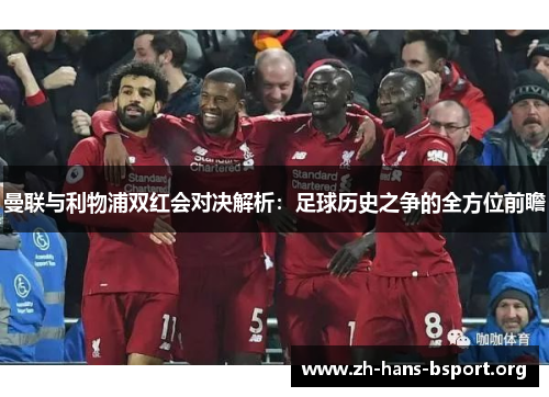 曼联与利物浦双红会对决解析：足球历史之争的全方位前瞻