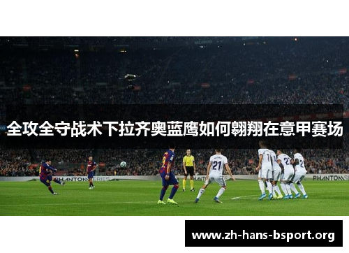 全攻全守战术下拉齐奥蓝鹰如何翱翔在意甲赛场