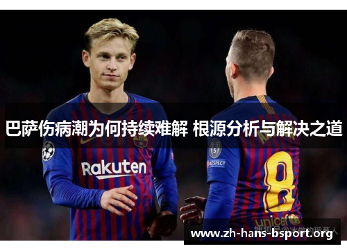 巴萨伤病潮为何持续难解 根源分析与解决之道