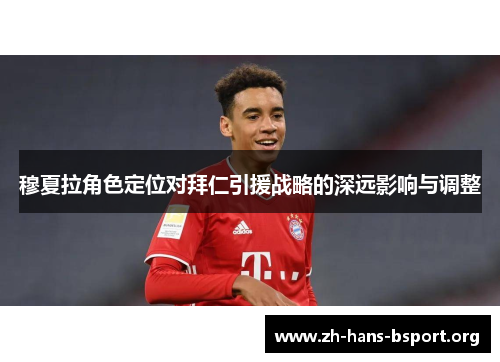 穆夏拉角色定位对拜仁引援战略的深远影响与调整