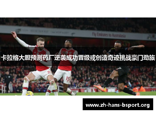 卡拉格大胆预测药厂逆袭成功晋级或创造奇迹挑战豪门劲旅