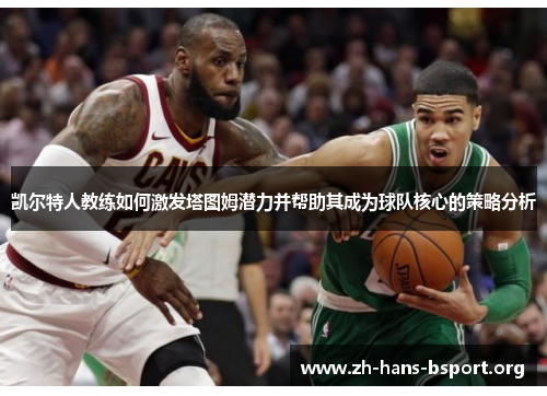 凯尔特人教练如何激发塔图姆潜力并帮助其成为球队核心的策略分析