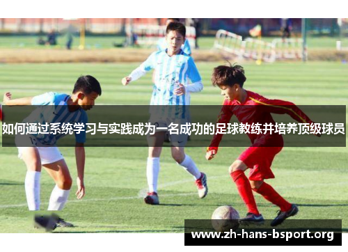 如何通过系统学习与实践成为一名成功的足球教练并培养顶级球员