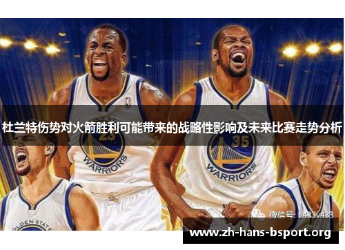 杜兰特伤势对火箭胜利可能带来的战略性影响及未来比赛走势分析