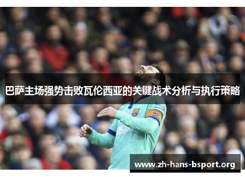 巴萨主场强势击败瓦伦西亚的关键战术分析与执行策略