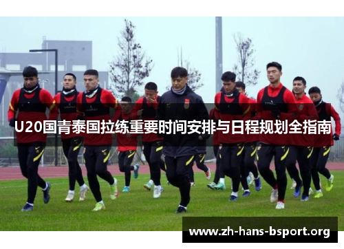 U20国青泰国拉练重要时间安排与日程规划全指南