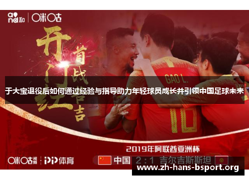 于大宝退役后如何通过经验与指导助力年轻球员成长并引领中国足球未来