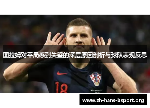 图拉姆对平局感到失望的深层原因剖析与球队表现反思