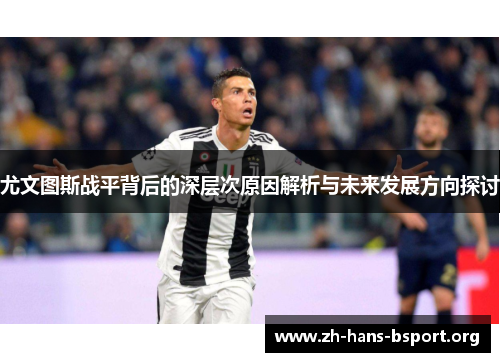 尤文图斯战平背后的深层次原因解析与未来发展方向探讨