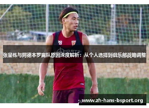 张呈栋与阿德本罗离队原因深度解析：从个人选择到俱乐部战略调整