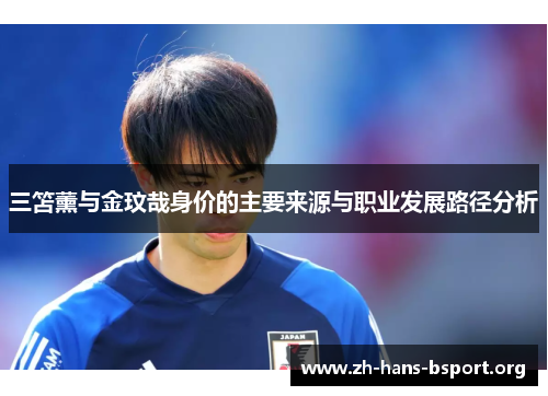 三笘薰与金玟哉身价的主要来源与职业发展路径分析