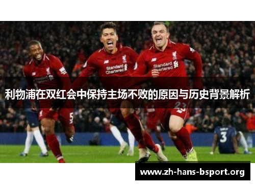 利物浦在双红会中保持主场不败的原因与历史背景解析