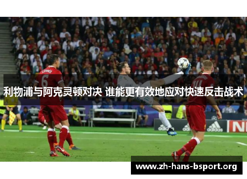 利物浦与阿克灵顿对决 谁能更有效地应对快速反击战术
