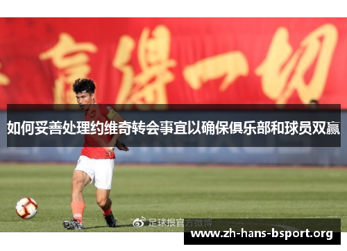 如何妥善处理约维奇转会事宜以确保俱乐部和球员双赢