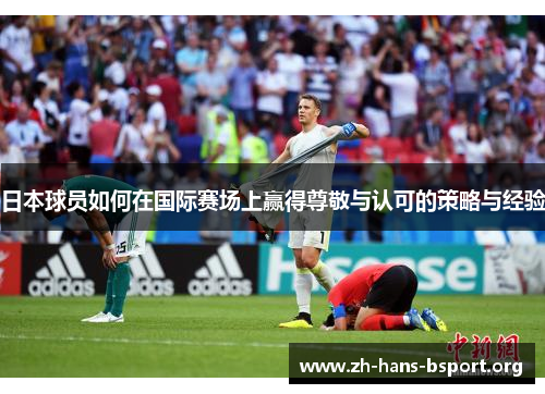 日本球员如何在国际赛场上赢得尊敬与认可的策略与经验