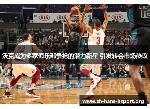 沃克成为多家俱乐部争抢的潜力新星 引发转会市场热议