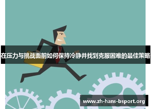 在压力与挑战面前如何保持冷静并找到克服困难的最佳策略