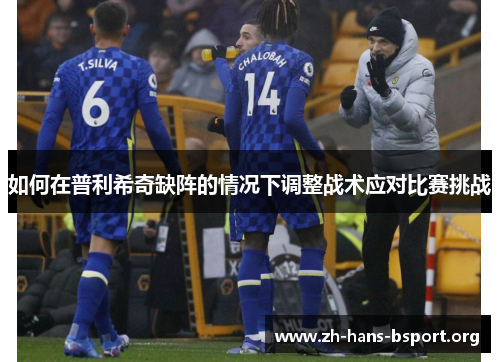 如何在普利希奇缺阵的情况下调整战术应对比赛挑战