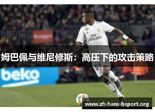 姆巴佩与维尼修斯：高压下的攻击策略