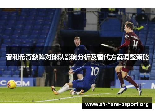 普利希奇缺阵对球队影响分析及替代方案调整策略