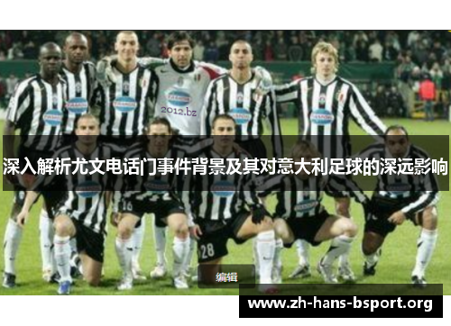 深入解析尤文电话门事件背景及其对意大利足球的深远影响