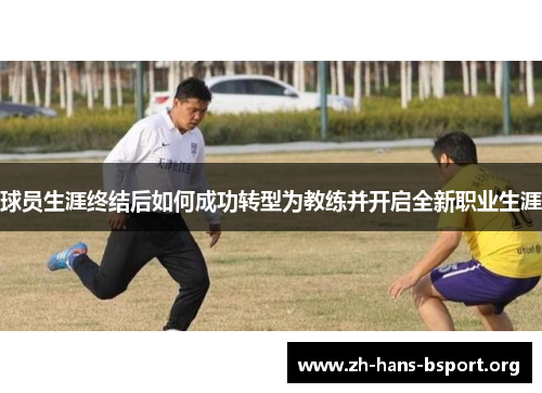 球员生涯终结后如何成功转型为教练并开启全新职业生涯