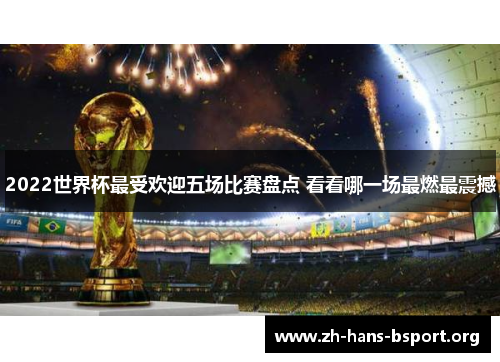 2022世界杯最受欢迎五场比赛盘点 看看哪一场最燃最震撼