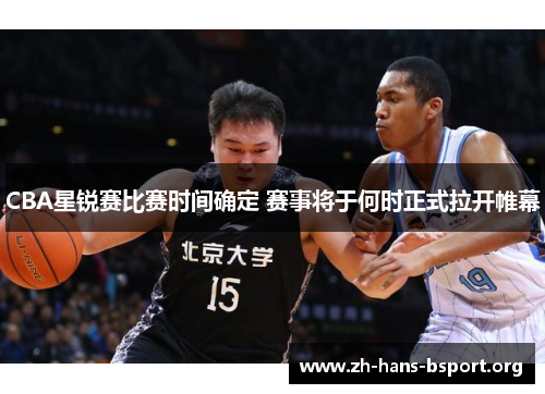 CBA星锐赛比赛时间确定 赛事将于何时正式拉开帷幕