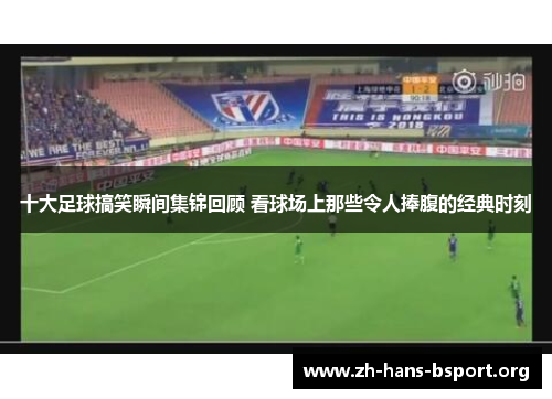 十大足球搞笑瞬间集锦回顾 看球场上那些令人捧腹的经典时刻