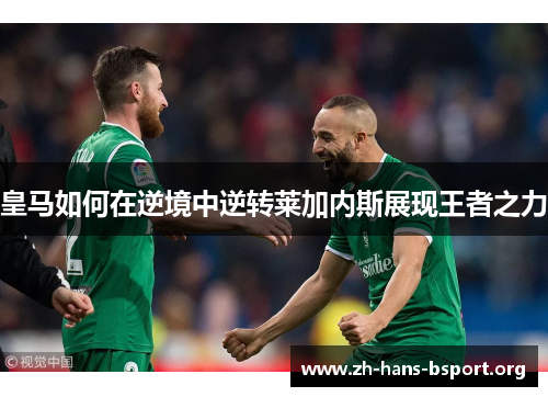 皇马如何在逆境中逆转莱加内斯展现王者之力