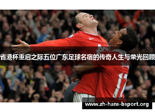 省港杯重启之际五位广东足球名宿的传奇人生与荣光回顾